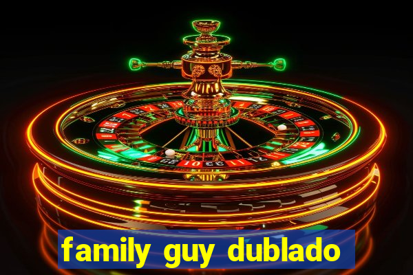 family guy dublado